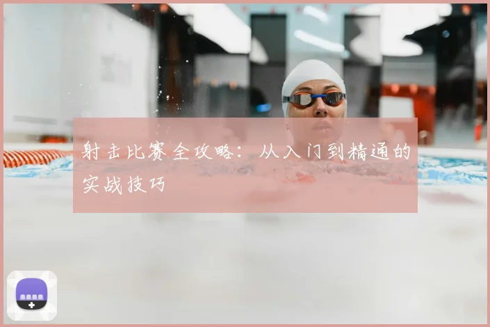 射击比赛全攻略：从入门到精通的实战技巧