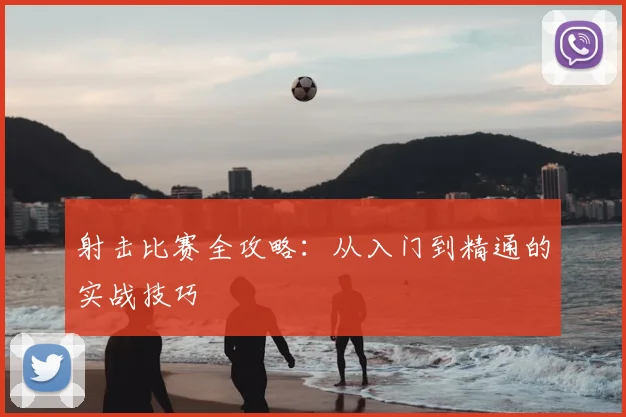 射击比赛全攻略：从入门到精通的实战技巧