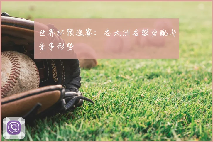 世界杯预选赛：各大洲名额分配与竞争形势