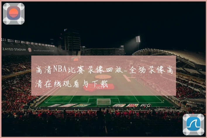 高清NBA比赛录像回放_全场录像高清在线观看与下载
