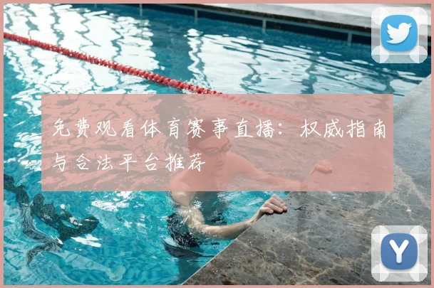 免费观看体育赛事直播：权威指南与合法平台推荐