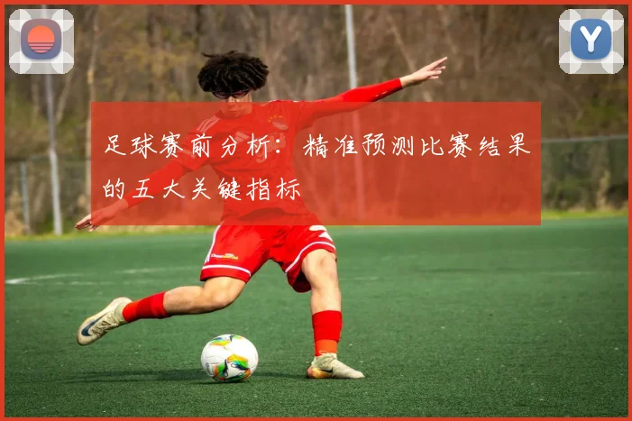 足球赛前分析:精准预测比赛结果的五大关键指标