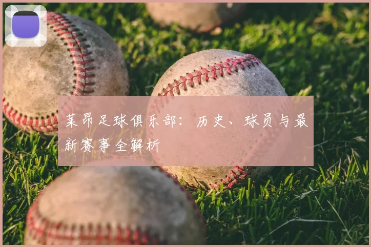 莱昂足球俱乐部：历史、球员与最新赛事全解析