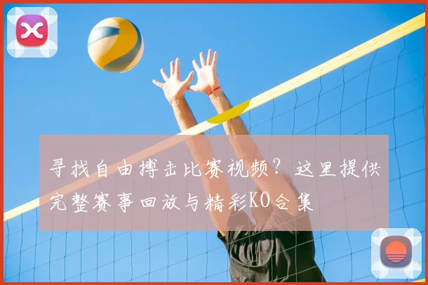 寻找自由搏击比赛视频?这里提供完整赛事回放与精彩KO合集