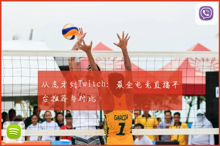从虎牙到Twitch：最全电竞直播平台推荐与对比