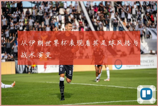 从伊朗世界杯表现看其足球风格与战术演变