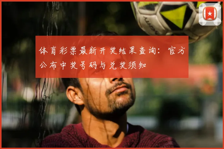 体育彩票最新开奖结果查询：官方公布中奖号码与兑奖须知