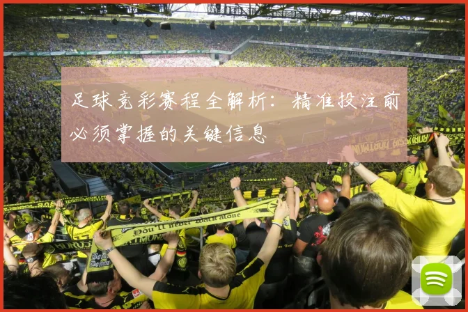 足球竞彩赛程全解析:精准投注前必须掌握的关键信息