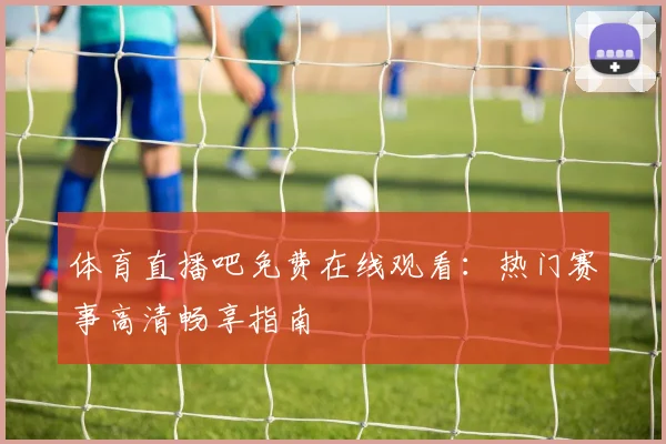 体育直播吧免费在线观看：热门赛事高清畅享指南