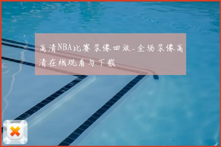 高清NBA比赛录像回放_全场录像高清在线观看与下载