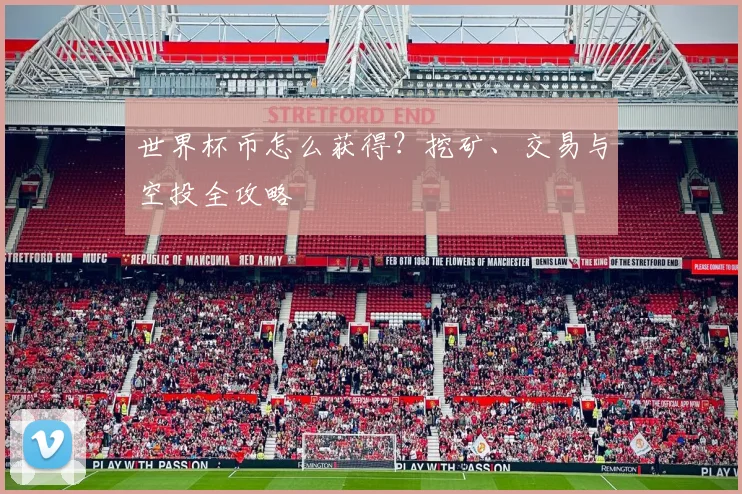世界杯币怎么获得？挖矿、交易与空投全攻略