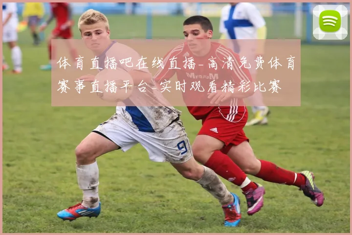 体育直播吧在线直播_高清免费体育赛事直播平台_实时观看精彩比赛